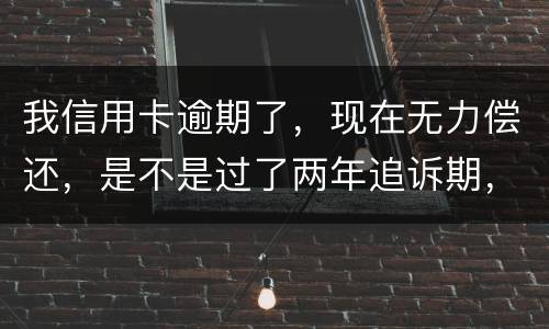 我信用卡逾期了，现在无力偿还，是不是过了两年追诉期，我就不会被起诉了