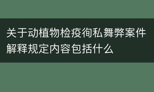 关于动植物检疫徇私舞弊案件解释规定内容包括什么