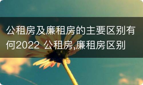 公租房及廉租房的主要区别有何2022 公租房,廉租房区别