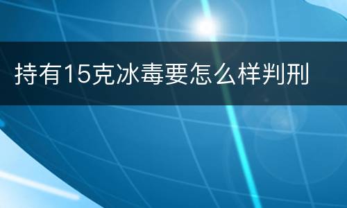 持有15克冰毒要怎么样判刑