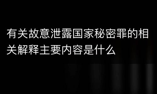 有关故意泄露国家秘密罪的相关解释主要内容是什么