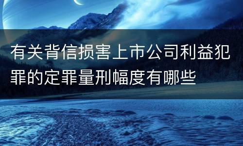 有关背信损害上市公司利益犯罪的定罪量刑幅度有哪些