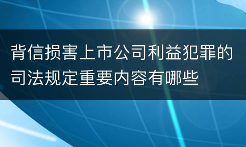 背信损害上市公司利益犯罪的司法规定重要内容有哪些