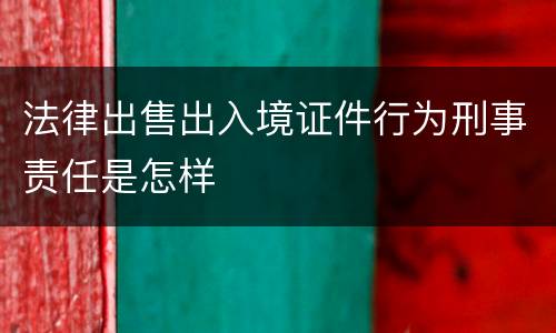 法律出售出入境证件行为刑事责任是怎样