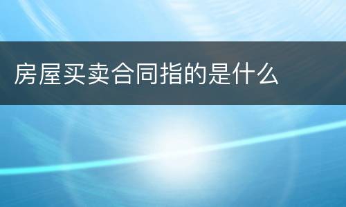 房屋买卖合同指的是什么