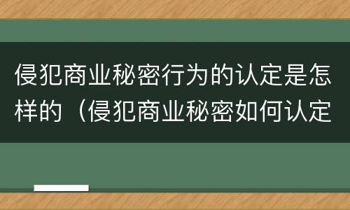 侵犯商业秘密行为的认定是怎样的（侵犯商业秘密如何认定）