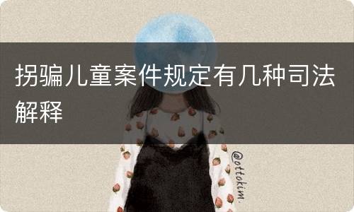 拐骗儿童案件规定有几种司法解释