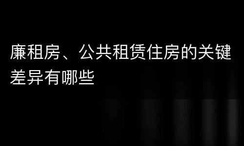 廉租房、公共租赁住房的关键差异有哪些