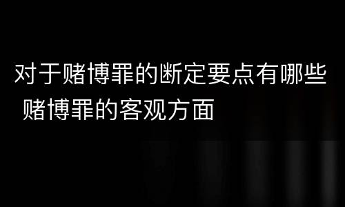 对于赌博罪的断定要点有哪些 赌博罪的客观方面
