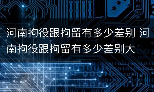 河南拘役跟拘留有多少差别 河南拘役跟拘留有多少差别大