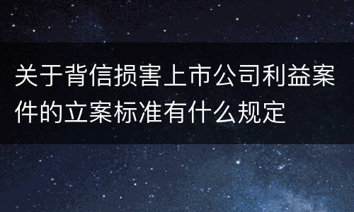 关于背信损害上市公司利益案件的立案标准有什么规定