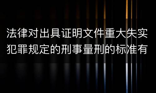 法律对出具证明文件重大失实犯罪规定的刑事量刑的标准有哪些
