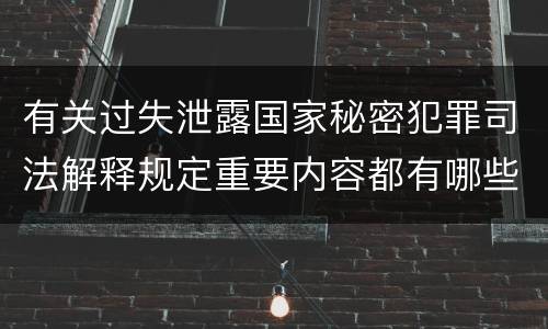 有关过失泄露国家秘密犯罪司法解释规定重要内容都有哪些
