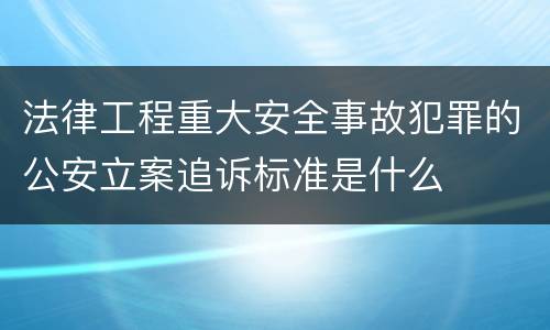 法律工程重大安全事故犯罪的公安立案追诉标准是什么