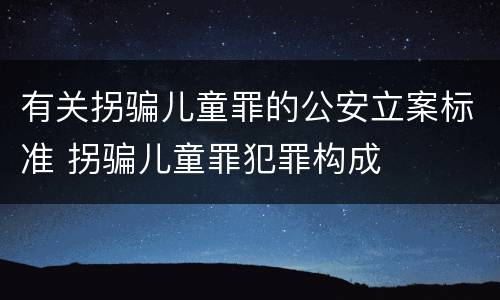 有关拐骗儿童罪的公安立案标准 拐骗儿童罪犯罪构成