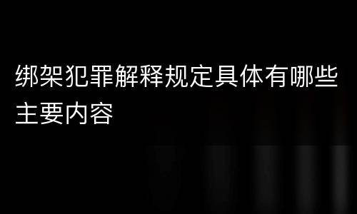 绑架犯罪解释规定具体有哪些主要内容