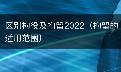 区别拘役及拘留2022（拘留的适用范围）