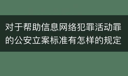 对于帮助信息网络犯罪活动罪的公安立案标准有怎样的规定