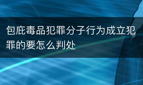 包庇毒品犯罪分子行为成立犯罪的要怎么判处