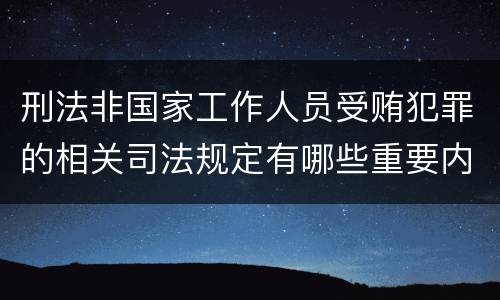 刑法非国家工作人员受贿犯罪的相关司法规定有哪些重要内容