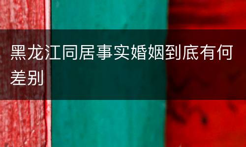 黑龙江同居事实婚姻到底有何差别