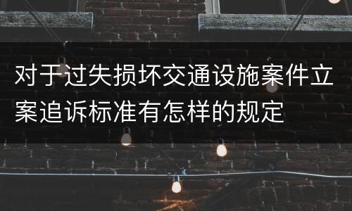 对于过失损坏交通设施案件立案追诉标准有怎样的规定