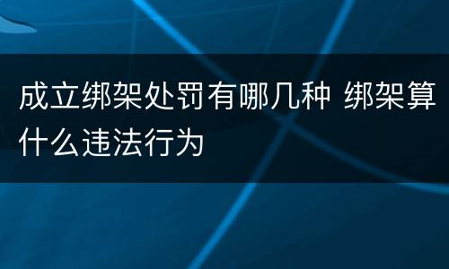 成立绑架处罚有哪几种 绑架算什么违法行为