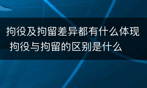 拘役及拘留差异都有什么体现 拘役与拘留的区别是什么