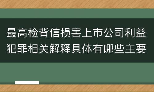 最高检背信损害上市公司利益犯罪相关解释具体有哪些主要规定
