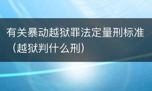 有关暴动越狱罪法定量刑标准（越狱判什么刑）