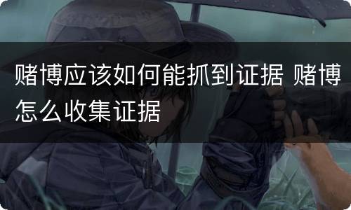 赌博应该如何能抓到证据 赌博怎么收集证据