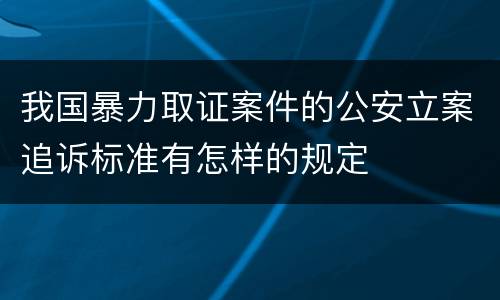我国暴力取证案件的公安立案追诉标准有怎样的规定