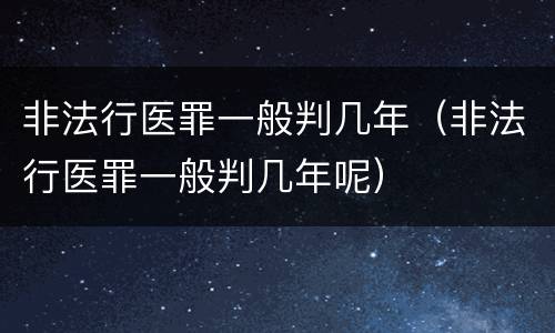 非法行医罪一般判几年（非法行医罪一般判几年呢）