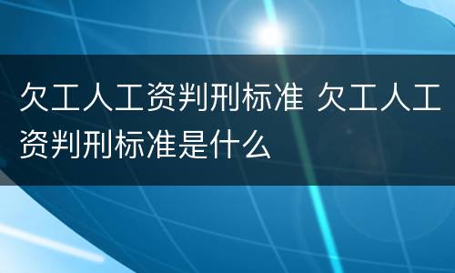 欠工人工资判刑标准 欠工人工资判刑标准是什么