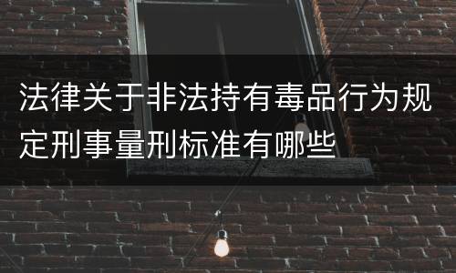 法律关于非法持有毒品行为规定刑事量刑标准有哪些