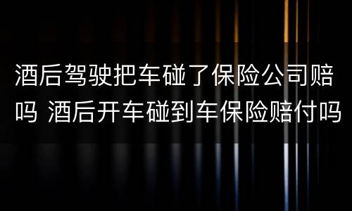 酒后驾驶把车碰了保险公司赔吗 酒后开车碰到车保险赔付吗