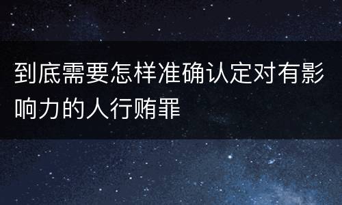 到底需要怎样准确认定对有影响力的人行贿罪