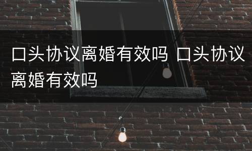 口头协议离婚有效吗 口头协议离婚有效吗