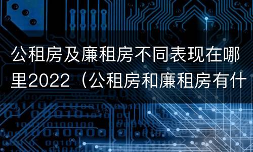 公租房及廉租房不同表现在哪里2022（公租房和廉租房有什么区别?用户可以住一辈子吗?）