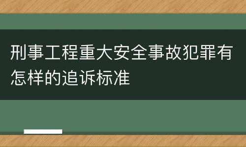 刑事工程重大安全事故犯罪有怎样的追诉标准
