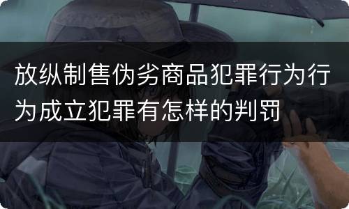 放纵制售伪劣商品犯罪行为行为成立犯罪有怎样的判罚
