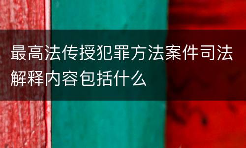最高法传授犯罪方法案件司法解释内容包括什么