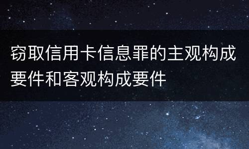 窃取信用卡信息罪的主观构成要件和客观构成要件