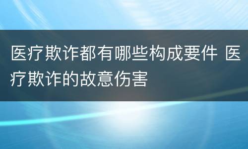 医疗欺诈都有哪些构成要件 医疗欺诈的故意伤害