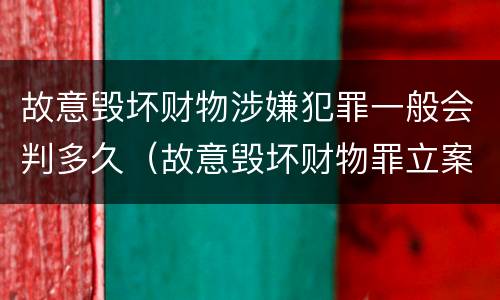 故意毁坏财物涉嫌犯罪一般会判多久（故意毁坏财物罪立案标准多少钱）