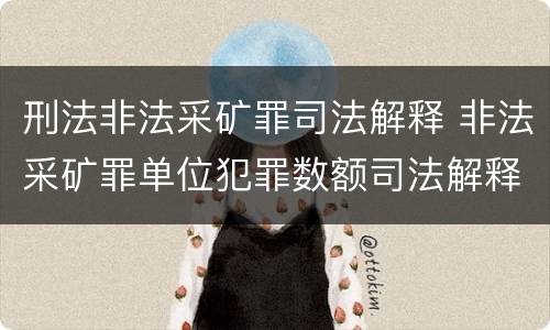刑法非法采矿罪司法解释 非法采矿罪单位犯罪数额司法解释