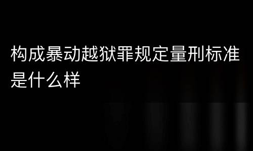 构成暴动越狱罪规定量刑标准是什么样