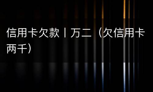 信用卡欠款丨万二（欠信用卡两千）