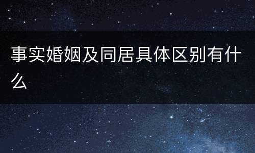 事实婚姻及同居具体区别有什么