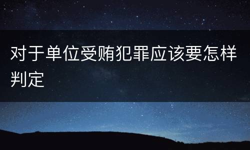 对于单位受贿犯罪应该要怎样判定